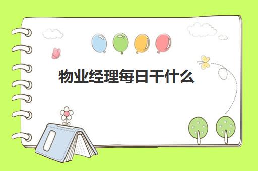 物业经理每日干什么(物业经理需要做什么工作内容)