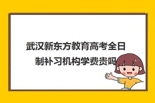 武汉新东方教育高考全日制补习机构学费贵吗