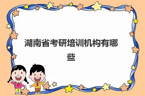 湖南省考研培训机构有哪些(湖南省考研学校排名榜)