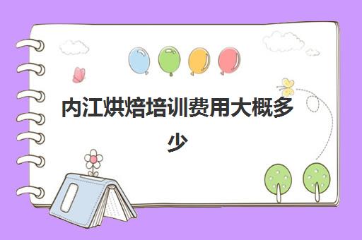 内江烘焙培训费用大概多少(烘焙学校学费一般是多少)