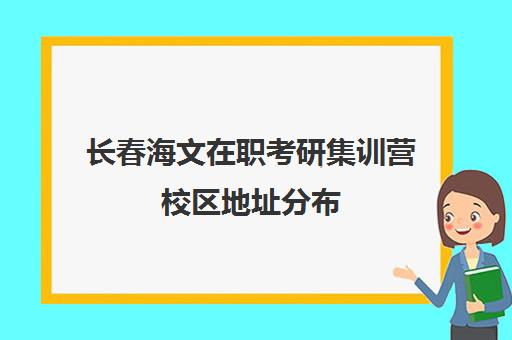 长春海文在职考研集训营校区地址分布（海文考研是全国第一的考研机构吗）