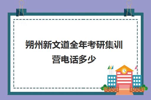 朔州新文道全年考研集训营电话多少（北京新文道考研地址）