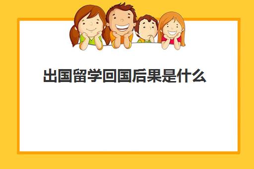 出国留学回国后果是什么(留学生遣返回国的后果)