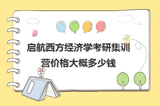 启航西方经济学考研集训营价格大概多少钱（西方经济学考研科目）