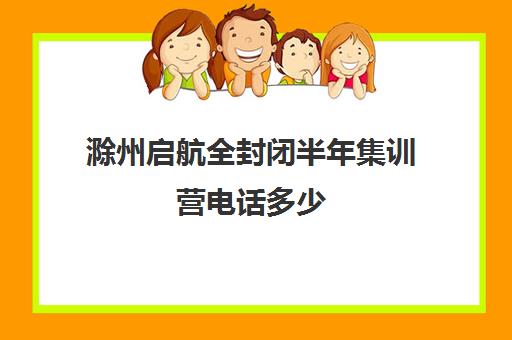 滁州启航全封闭半年集训营电话多少（滁州21世纪双语寄宿学校招聘）