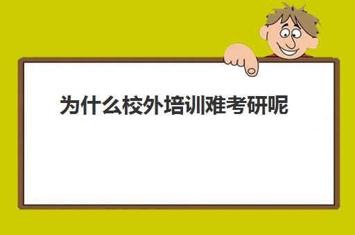 为什么校外培训难考研呢(考研培训班有没有必要)