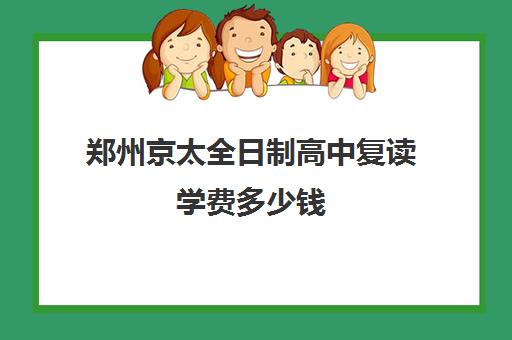 郑州京太全日制高中复读学费多少钱(高中复读算不算全日制)