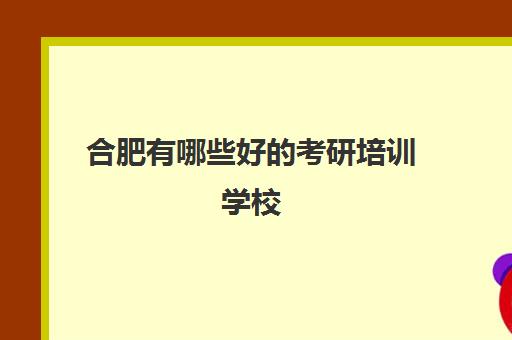 合肥有哪些好的考研培训学校(合肥市考研培训机构排名前十)