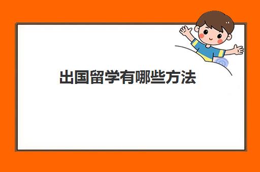 出国留学有哪些方法(怎么样才能出国)