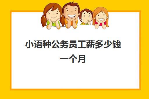 小语种公务员工薪多少钱一个月(与韩语专业有关的公务员岗位)