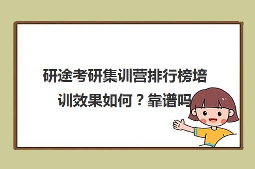 研途考研集训营排行榜培训效果如何？靠谱吗（研途考研一对一辅导咋样）