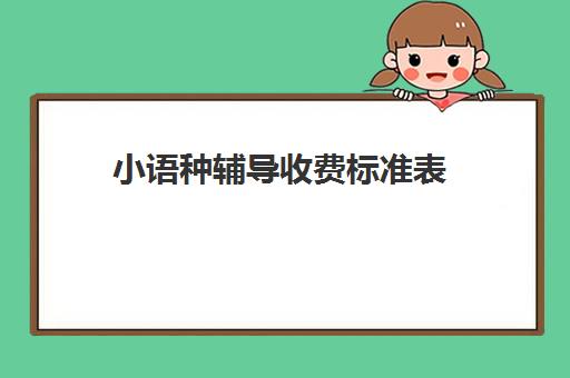 小语种辅导收费标准表(学小语种一般要多少钱)