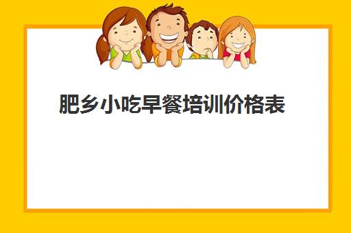 肥乡小吃早餐培训价格表(小吃培训班学费一览表)