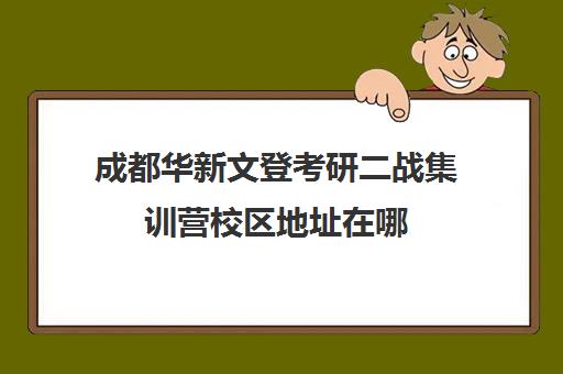 成都华新文登考研二战集训营校区地址在哪（成都华新文登考研怎么样）