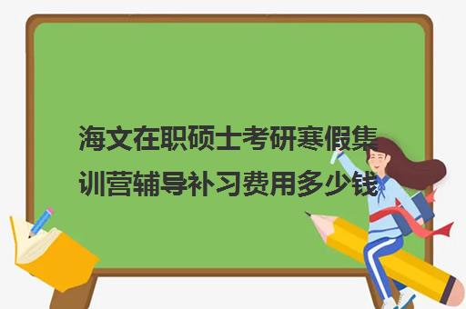 海文在职硕士考研寒假集训营辅导补习费用多少钱