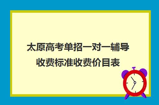 太原高考单招一对一辅导收费标准收费价目表(邯郸一对一辅导价格表)