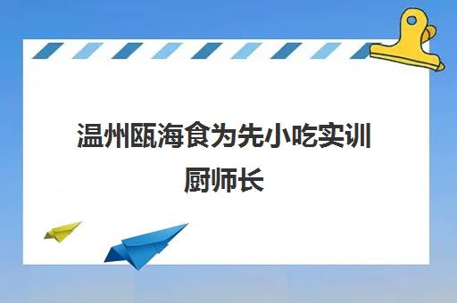 温州瓯海食为先小吃实训厨师长(温州哪里学厨师比较好)