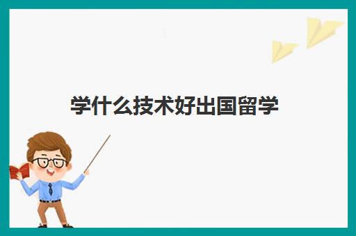 学什么技术好出国留学(留学最好二十个专业)