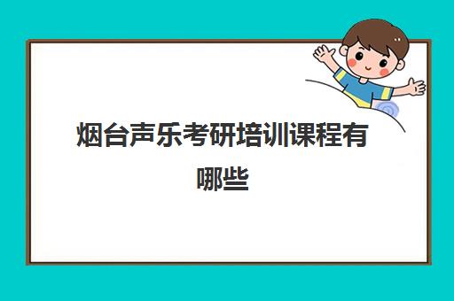 烟台声乐考研培训课程有哪些(音乐考研专业有哪些)