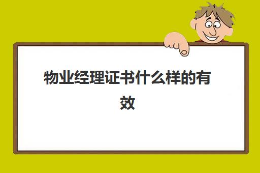 物业经理证书什么样的有效(物业经理证需要什么条件)