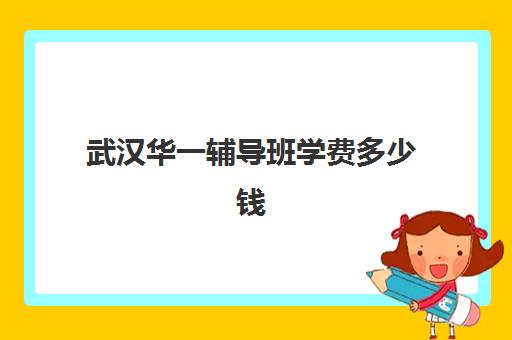 武汉华一辅导班学费多少钱(武汉一对一补课价格)