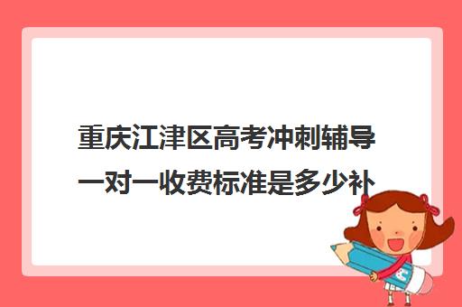 重庆江津区高考冲刺辅导一对一收费标准是多少补课多少钱一小时(重庆补课多少钱一小时