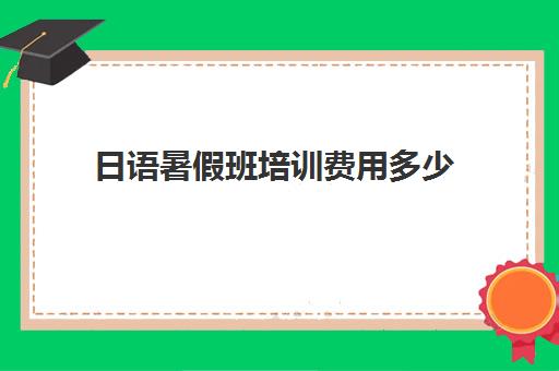 日语暑假班培训费用多少(日语辅导班多少钱一个月)