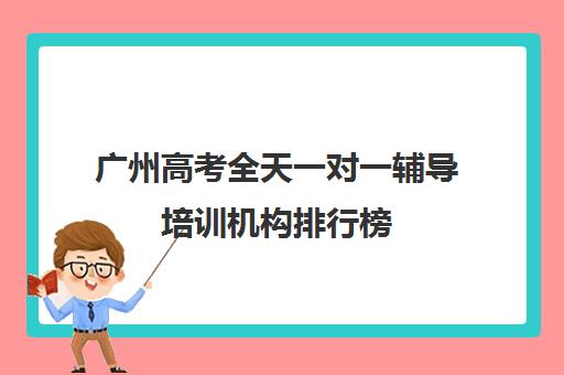 广州高考全天一对一辅导培训机构排行榜(广州高考冲刺班封闭式全日制)