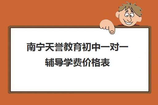 南宁天誉教育初中一对一辅导学费价格表(小学生一对一收费标准)