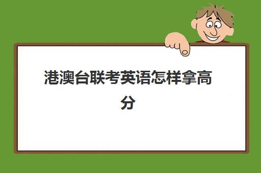 港澳台联考英语怎样拿高分(港澳台联考看学考成绩吗)