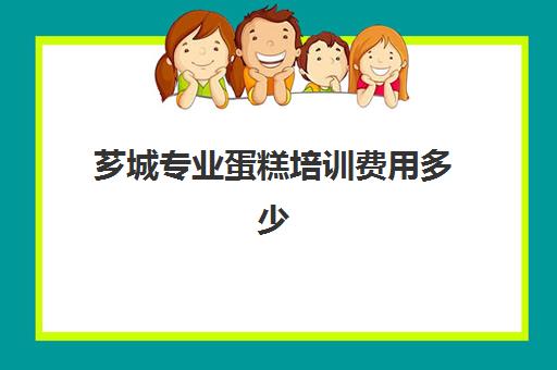 芗城专业蛋糕培训费用多少(亳州糕点培训蛋糕培训费用)