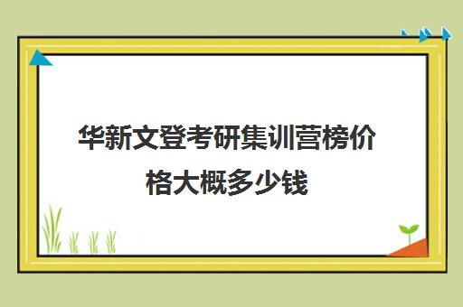 华新文登考研集训营榜价格大概多少钱（文登考研怎么样）