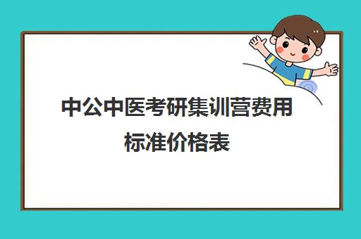 中公中医考研集训营费用标准价格表（中医考研报名费多少钱）