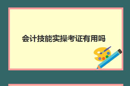 会计技能实操考证有用吗(会计培训证书有用吗)