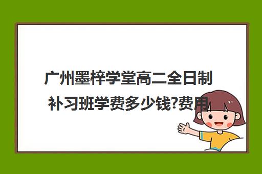 广州墨梓学堂高二全日制补习班学费多少钱?费用一览表