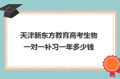 天津新东方教育高考生物一对一补习一年多少钱