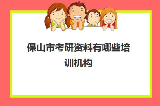 保山市考研资料有哪些培训机构(考研的培训机构排名榜)