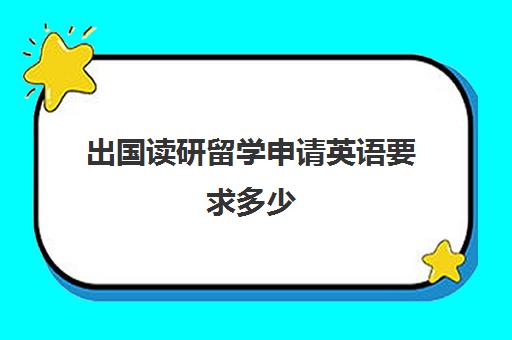 出国读研留学申请英语要求多少(国外留学读研,你要具备这些条件)