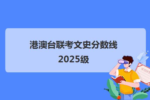 港澳台联考文史分数线2025级(2025年港澳台联考各校分数线)