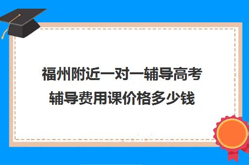 福州附近一对一辅导高考辅导费用课价格多少钱(高中补课一对一收费标准)