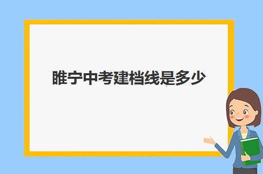 睢宁中考建档线是多少(睢宁中学最新录取分数线)