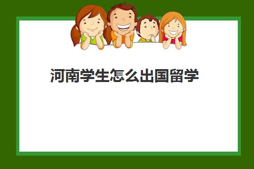 河南学生怎么出国留学(怎么去国外上大学)