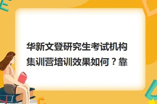 华新文登研究生考试机构集训营培训效果如何？靠谱吗（北京海文考研集训营怎么样）