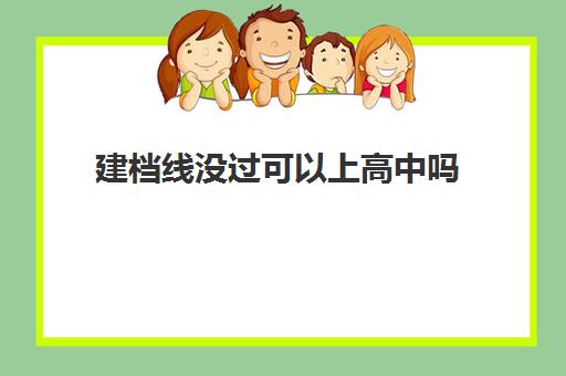 建档线没过可以上高中吗(100分有没有大专读)