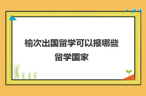 榆次出国留学可以报哪些留学国家(最容易出国留学的大学)