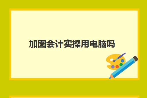 加图会计实操用电脑吗(学会计要用电脑吗)