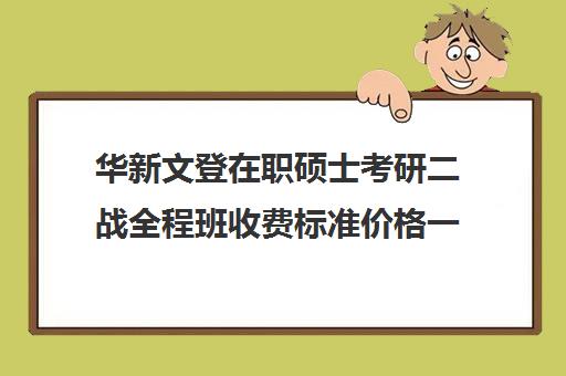 华新文登在职硕士考研二战全程班收费标准价格一览（文登考研收费标准）