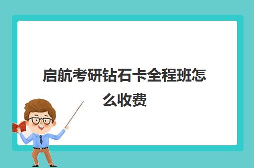 启航考研钻石卡全程班怎么收费（启航考研班好还是文都）