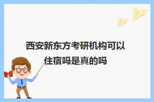 西安新东方考研机构可以住宿吗是真的吗(西安最好的考研辅导班)