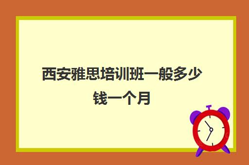 西安雅思培训班一般多少钱一个月(西安十大雅思培训机构排名)